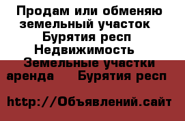 Продам или обменяю земельный участок - Бурятия респ. Недвижимость » Земельные участки аренда   . Бурятия респ.